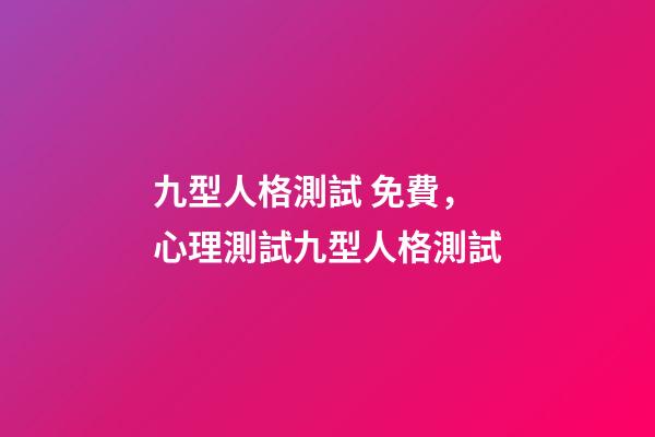 九型人格測試 免費，心理測試九型人格測試-第1張-觀點-玄機(jī)派